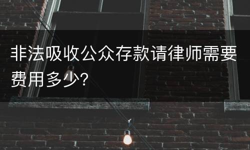 非法吸收公众存款请律师需要费用多少？