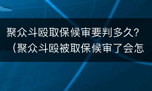 聚众斗殴取保候审要判多久？（聚众斗殴被取保候审了会怎么判）