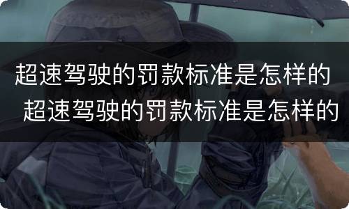 超速驾驶的罚款标准是怎样的 超速驾驶的罚款标准是怎样的呀