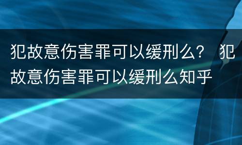 犯故意伤害罪可以缓刑么？ 犯故意伤害罪可以缓刑么知乎