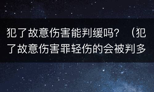 犯了故意伤害能判缓吗？（犯了故意伤害罪轻伤的会被判多久）