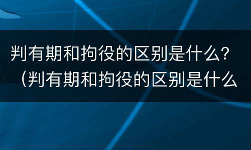 判有期和拘役的区别是什么？（判有期和拘役的区别是什么意思）