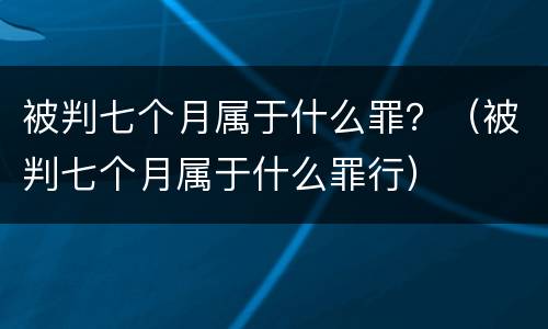 被判七个月属于什么罪？（被判七个月属于什么罪行）