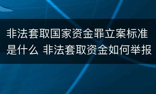 非法套取国家资金罪立案标准是什么 非法套取资金如何举报