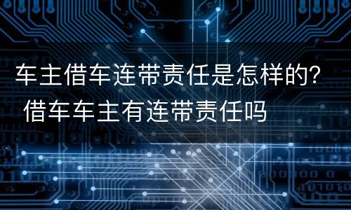 车主借车连带责任是怎样的？ 借车车主有连带责任吗