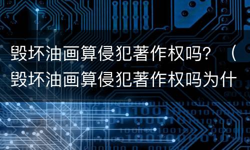 毁坏油画算侵犯著作权吗？（毁坏油画算侵犯著作权吗为什么）