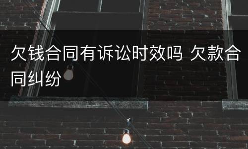欠钱合同有诉讼时效吗 欠款合同纠纷