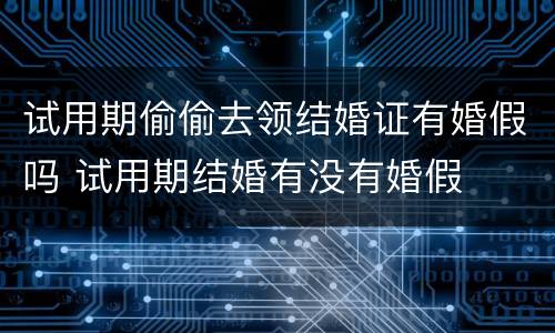 试用期偷偷去领结婚证有婚假吗 试用期结婚有没有婚假