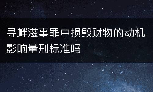 寻衅滋事罪中损毁财物的动机影响量刑标准吗