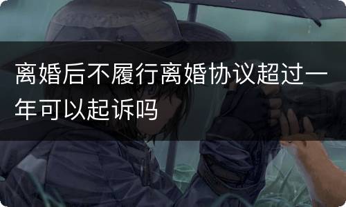 离婚后不履行离婚协议超过一年可以起诉吗