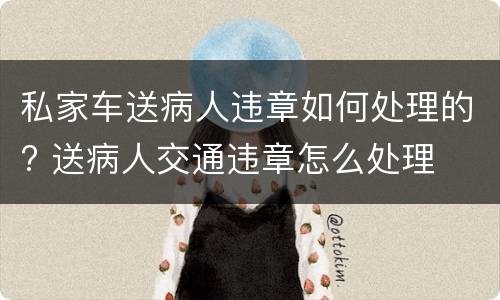 私家车送病人违章如何处理的? 送病人交通违章怎么处理