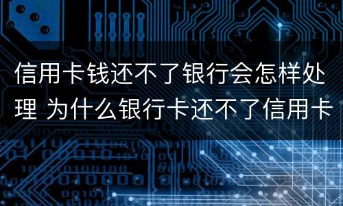 信用卡钱还不了银行会怎样处理 为什么银行卡还不了信用卡的钱