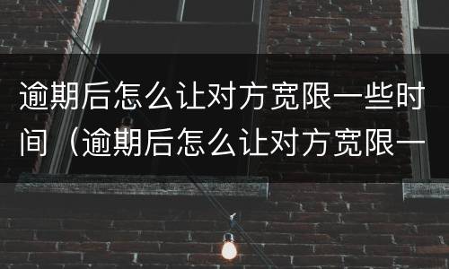 逾期后怎么让对方宽限一些时间（逾期后怎么让对方宽限一些时间还款）