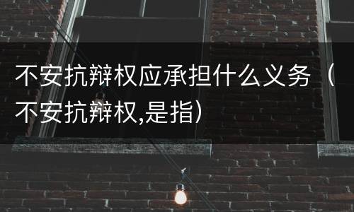 不安抗辩权应承担什么义务（不安抗辩权,是指）