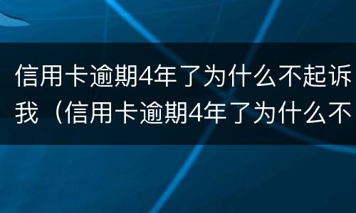 信用卡逾期4年了为什么不起诉我（信用卡逾期4年了为什么不起诉我了）
