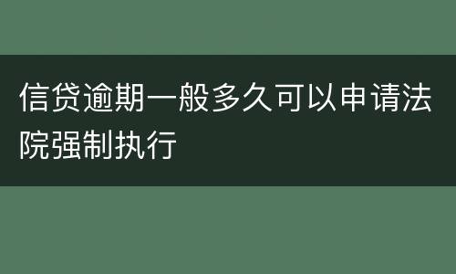 信贷逾期一般多久可以申请法院强制执行