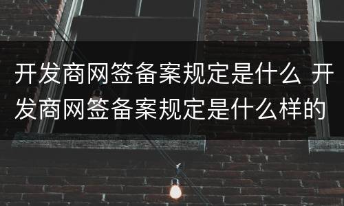开发商网签备案规定是什么 开发商网签备案规定是什么样的
