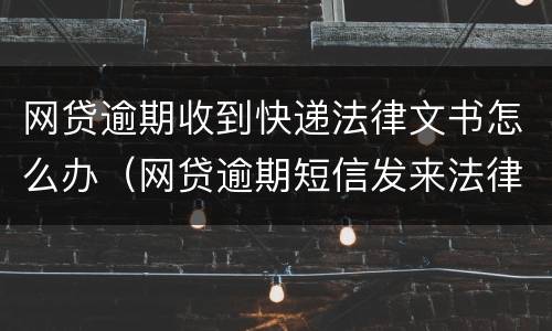 网贷逾期收到快递法律文书怎么办（网贷逾期短信发来法律文书）