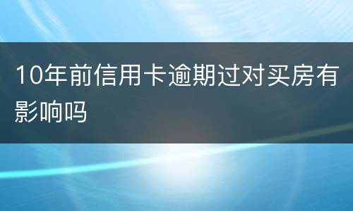 10年前信用卡逾期过对买房有影响吗