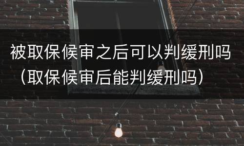 被取保候审之后可以判缓刑吗（取保候审后能判缓刑吗）