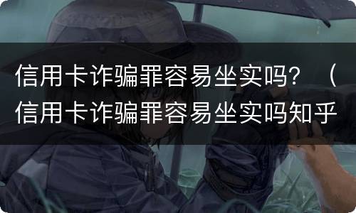 信用卡诈骗罪容易坐实吗？（信用卡诈骗罪容易坐实吗知乎）