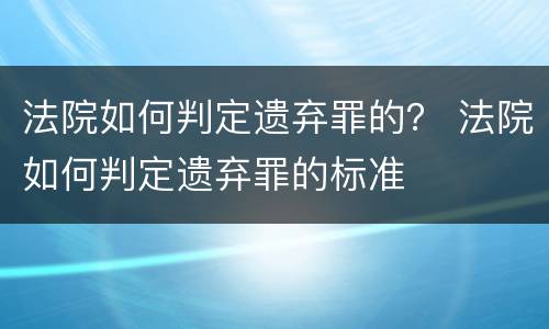 法院如何判定遗弃罪的？ 法院如何判定遗弃罪的标准