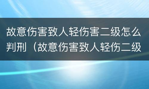 故意伤害致人轻伤害二级怎么判刑（故意伤害致人轻伤二级怎么量刑）
