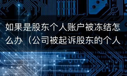 如果是股东个人账户被冻结怎么办（公司被起诉股东的个人账户会被冻结吗）