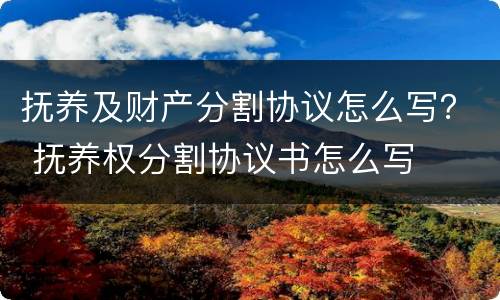 抚养及财产分割协议怎么写？ 抚养权分割协议书怎么写