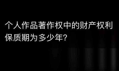 个人作品著作权中的财产权利保质期为多少年？