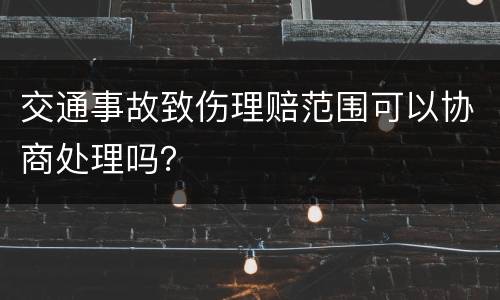 交通事故致伤理赔范围可以协商处理吗？