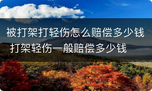 被打架打轻伤怎么赔偿多少钱 打架轻伤一般赔偿多少钱