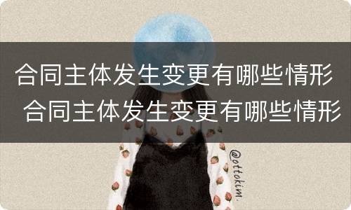 合同主体发生变更有哪些情形 合同主体发生变更有哪些情形和后果
