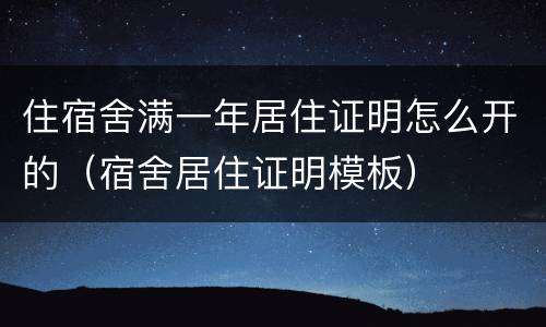 住宿舍满一年居住证明怎么开的（宿舍居住证明模板）