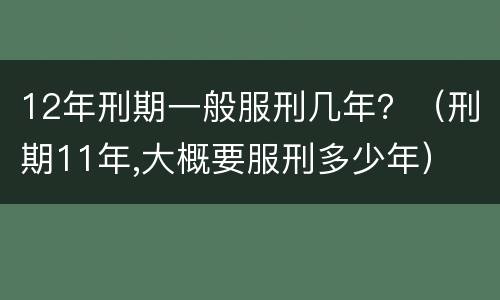 12年刑期一般服刑几年？（刑期11年,大概要服刑多少年）