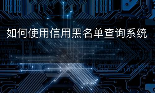 如何使用信用黑名单查询系统