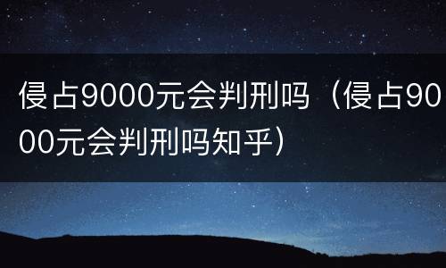 侵占9000元会判刑吗（侵占9000元会判刑吗知乎）