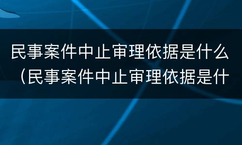 民事案件中止审理依据是什么（民事案件中止审理依据是什么法律）