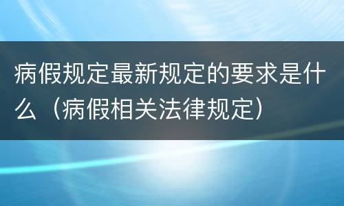 病假规定最新规定的要求是什么（病假相关法律规定）