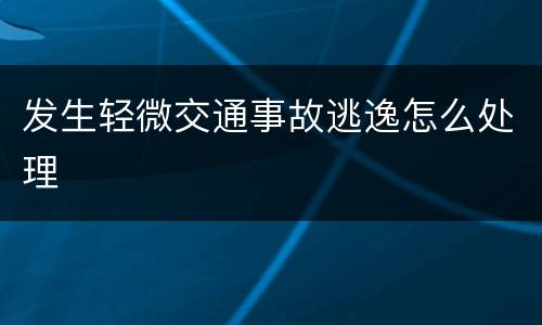 发生轻微交通事故逃逸怎么处理