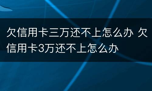 欠信用卡三万还不上怎么办 欠信用卡3万还不上怎么办