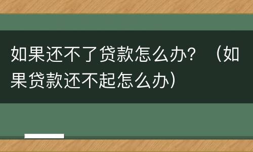 如果还不了贷款怎么办？（如果贷款还不起怎么办）