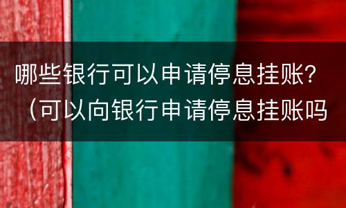 哪些银行可以申请停息挂账？（可以向银行申请停息挂账吗）