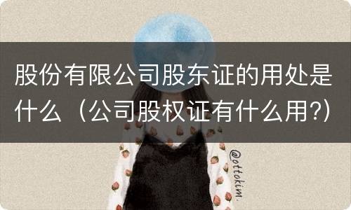 股份有限公司股东证的用处是什么（公司股权证有什么用?）