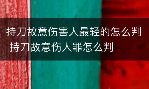 持刀故意伤害人最轻的怎么判 持刀故意伤人罪怎么判