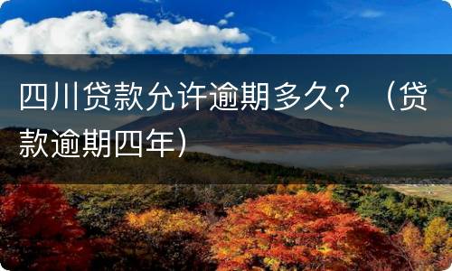 四川贷款允许逾期多久？（贷款逾期四年）