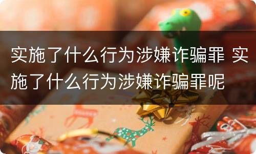 实施了什么行为涉嫌诈骗罪 实施了什么行为涉嫌诈骗罪呢