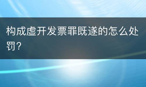 构成虚开发票罪既遂的怎么处罚?