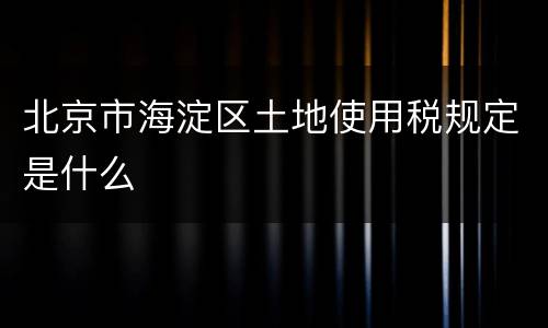 北京市海淀区土地使用税规定是什么