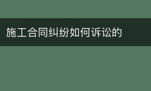 施工合同纠纷如何诉讼的